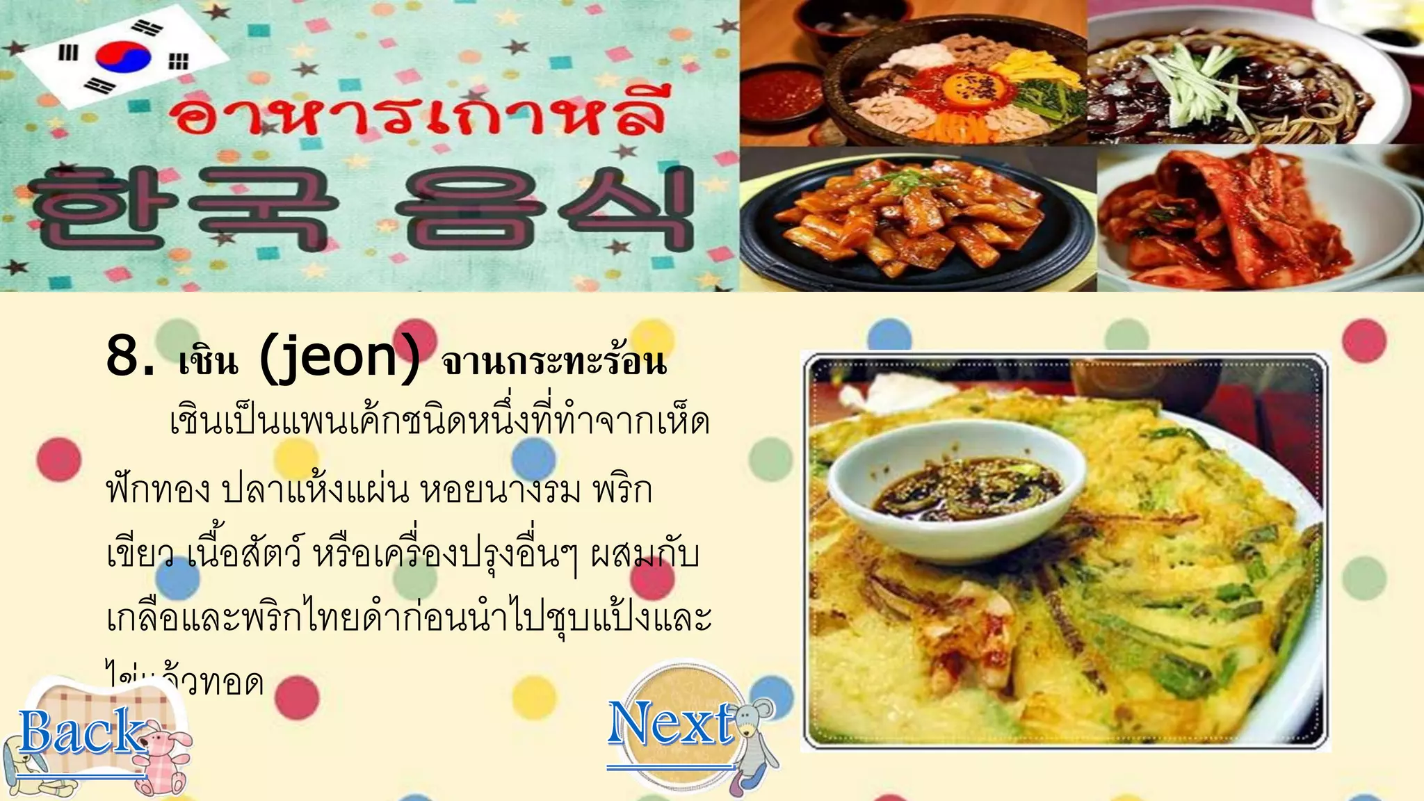 8. เชิน (jeon) จานกระทะร้อน
เชินเป็นแพนเค้กชนิดหนึ่งที่ทาจากเห็ด
ฟักทอง ปลาแห้งแผ่น หอยนางรม พริก
เขียว เนื้อสัตว์ หรือเครื่องปรุงอื่นๆ ผสมกับ
เกลือและพริกไทยดาก่อนนาไปชุบแป้ งและ
ไข่แล้วทอด
 