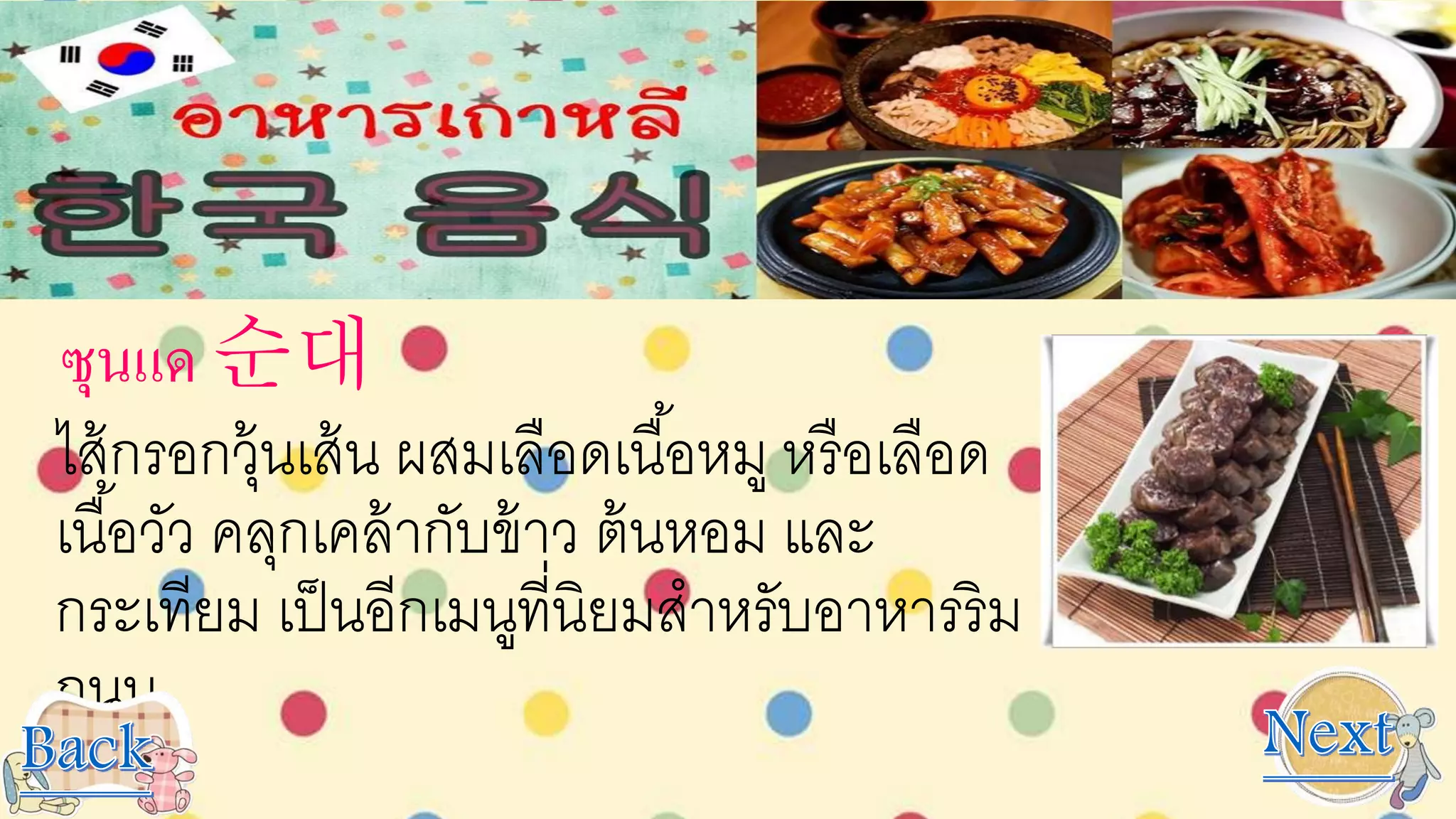 ซุนแด 순대
ไส้กรอกวุ้นเส้น ผสมเลือดเนื้อหมู หรือเลือด
เนื้อวัว คลุกเคล้ากับข้าว ต้นหอม และ
กระเทียม เป็นอีกเมนูที่นิยมสาหรับอาหารริม
ถนน
 