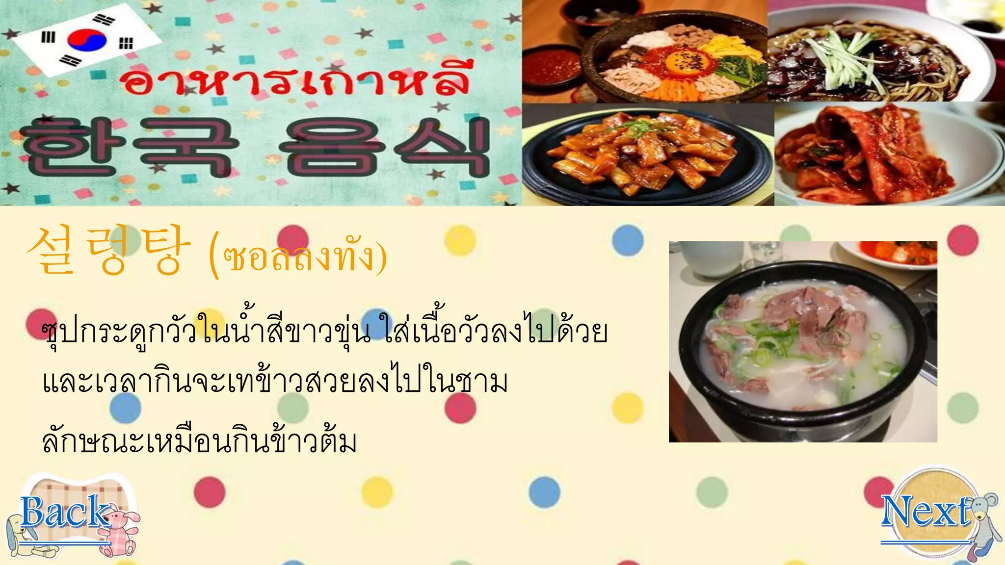 설렁탕 (ซอลลงทัง)
ซุปกระดูกวัวในน้าสีขาวขุ่น ใส่เนื้อวัวลงไปด้วย
และเวลากินจะเทข้าวสวยลงไปในชาม
ลักษณะเหมือนกินข้าวต้ม
 