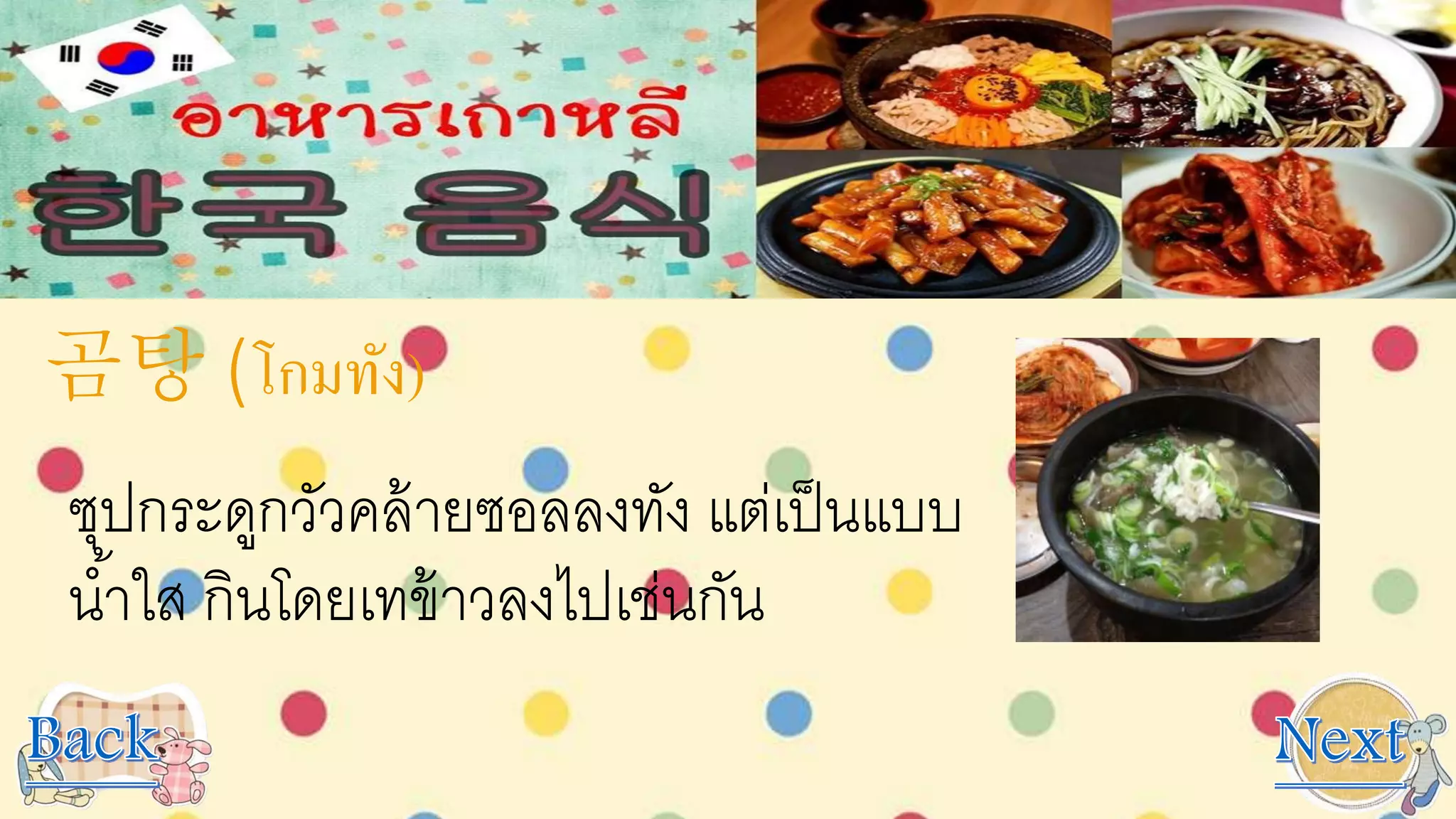 곰탕 (โกมทัง)
ซุปกระดูกวัวคล้ายซอลลงทัง แต่เป็นแบบ
น้าใส กินโดยเทข้าวลงไปเช่นกัน
 