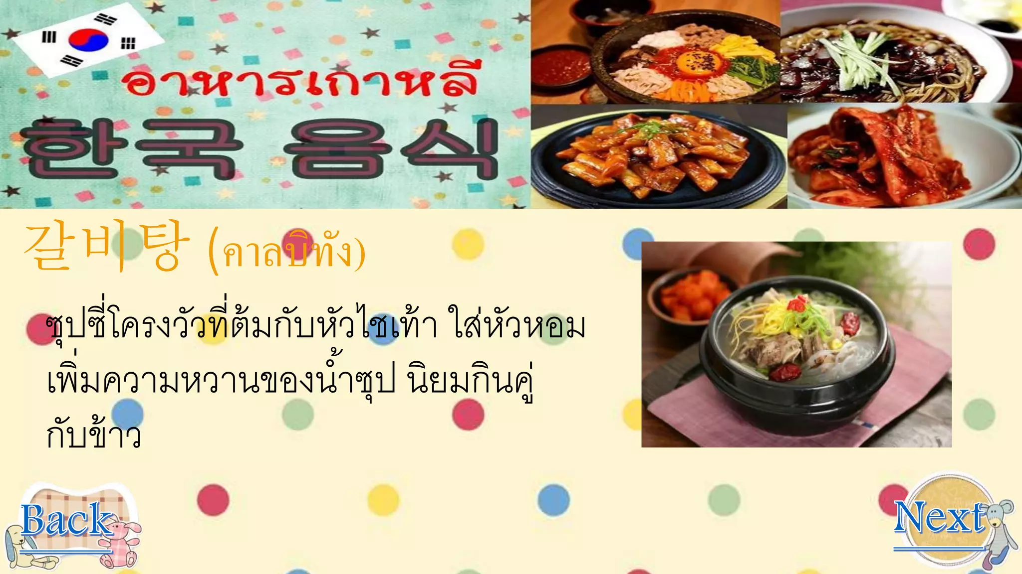 갈비탕 (คาลบิทัง)
ซุปซี่โครงวัวที่ต้มกับหัวไชเท้า ใส่หัวหอม
เพิ่มความหวานของน้าซุป นิยมกินคู่
กับข้าว
 