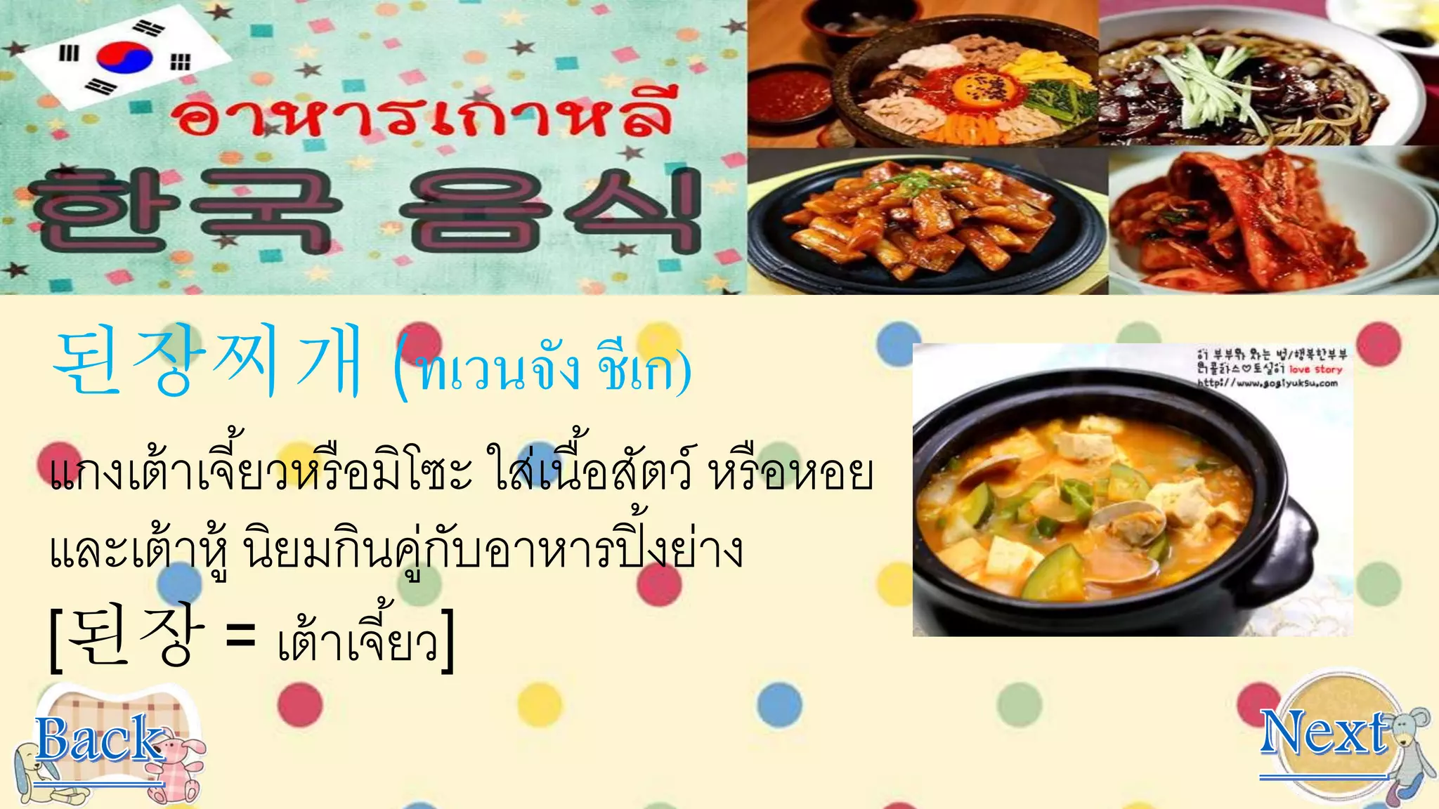 된장찌개 (ทเวนจัง ชีเก)
แกงเต้าเจี้ยวหรือมิโซะ ใส่เนื้อสัตว์ หรือหอย
และเต้าหู้ นิยมกินคู่กับอาหารปิ้งย่าง
[된장 = เต้าเจี้ยว]
 