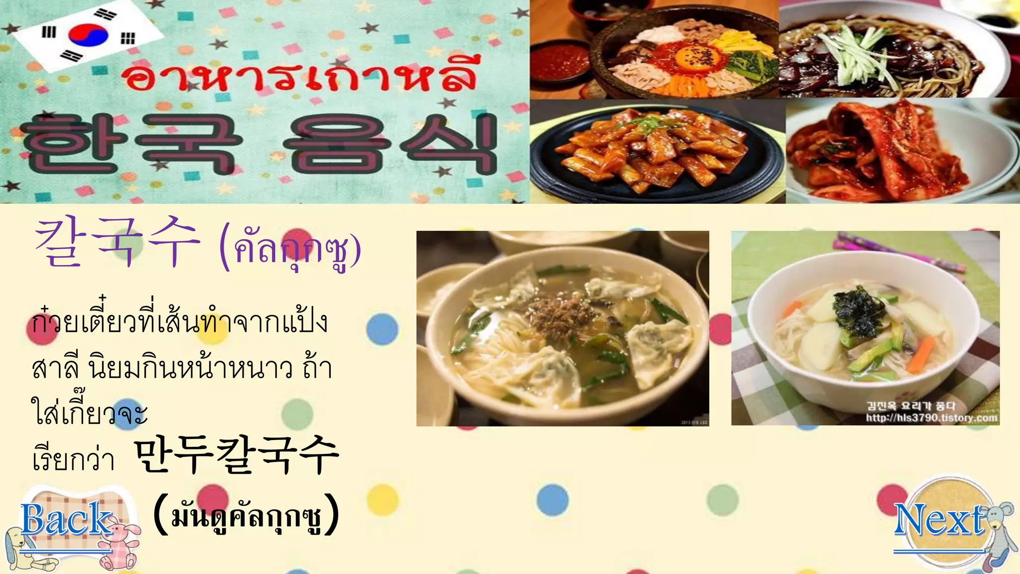 칼국수 (คัลกุกซู)
ก๋วยเตี๋ยวที่เส้นทาจากแป้ ง
สาลี นิยมกินหน้าหนาว ถ้า
ใส่เกี๊ยวจะ
เรียกว่า 만두칼국수
(มันดูคัลกุกซู)
 