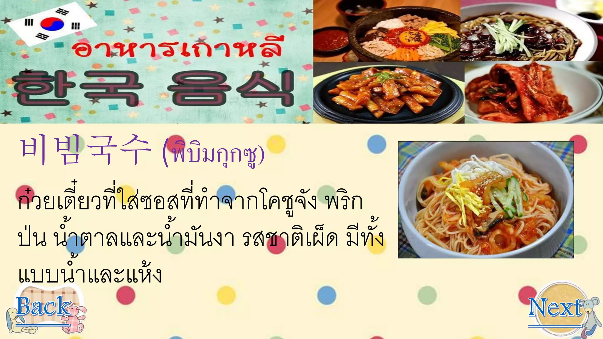 비빔국수 (พิบิมกุกซู)
ก๋วยเตี๋ยวที่ใส่ซอสที่ทาจากโคชูจัง พริก
ป่น น้าตาลและน้ามันงา รสชาติเผ็ด มีทั้ง
แบบน้าและแห้ง
 