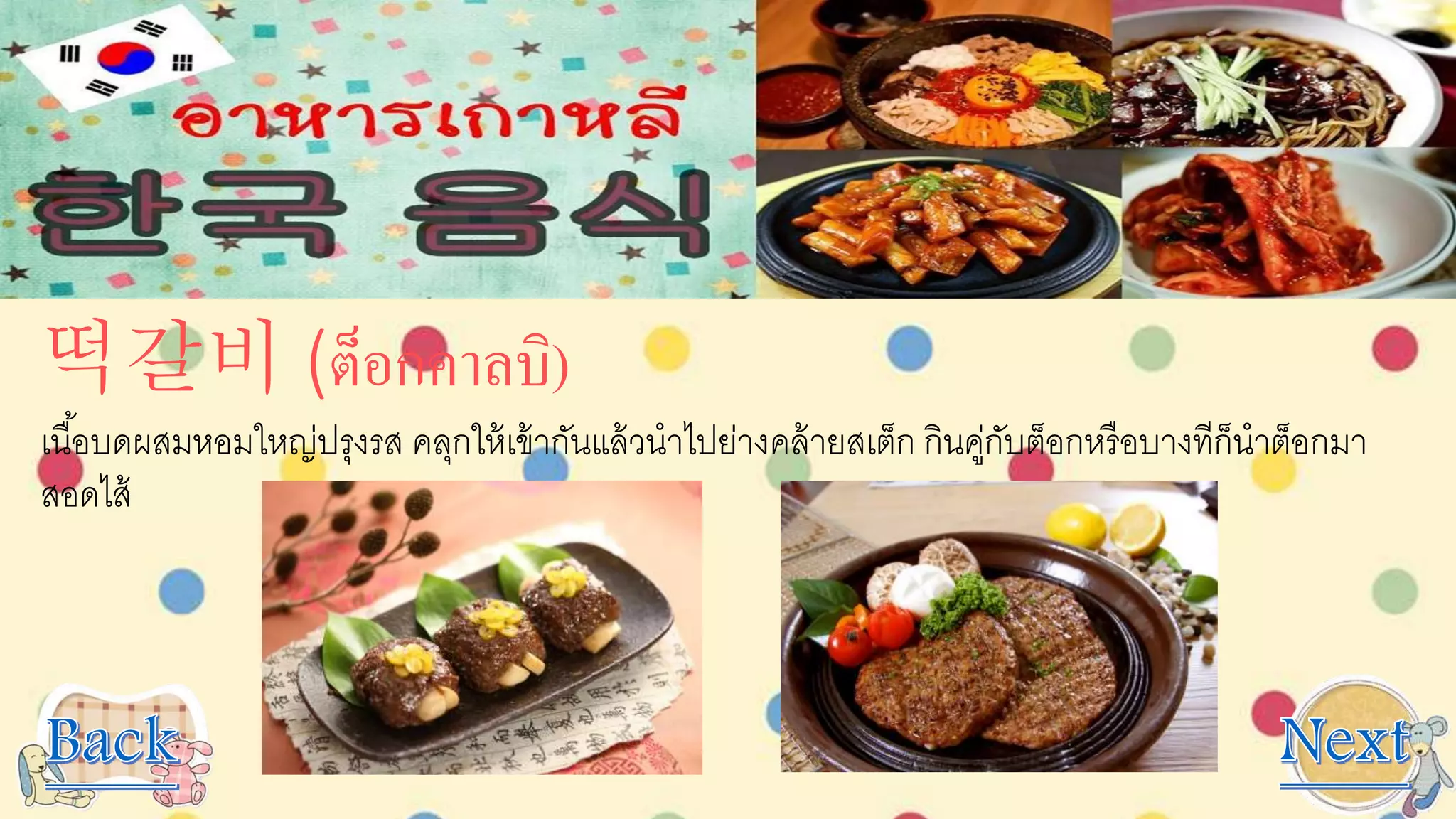 떡갈비 (ต็อกคาลบิ)
เนื้อบดผสมหอมใหญ่ปรุงรส คลุกให้เข้ากันแล้วนาไปย่างคล้ายสเต็ก กินคู่กับต็อกหรือบางทีก็นาต็อกมา
สอดไส้
 