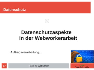 37
⑤
Datenschutzaspekte
in der Webworkerarbeit
…Auftragsverarbeitung…
Datenschutz
Recht für Webworker
 