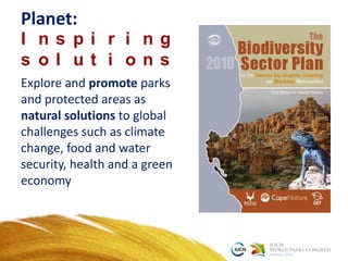 Planet:
I n s p i r i n g
s o l u t i o n s
Explore and promote parks
and protected areas as
natural solutions to global
challenges such as climate
change, food and water
security, health and a green
economy
 