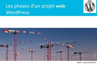 Les phases d’un projet web
WordPress

4

Cédric - zedc.net @ flickr

 