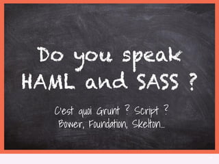 4
C’est quoi Grunt ? Script ?
Bower, Foundation, Skelton...
 