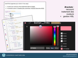 47
Brackets :
raccourci
traitement des
couleurs
+ gestion HSL
47WORDPRESS CAMP PARIS 2016
@frederiquegame
www.frederiquegame.fr
 