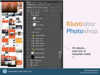50
Illustrator
Photoshop
505050WORDPRESS CAMP PARIS 2016
@frederiquegame
www.frederiquegame.fr
45 calques…
juste pour la
maquette mobile
:)
 