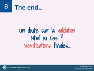 56
Un doute sur la validation
Html ou Css ?
Verifications finales…
The end...8
565656WORDPRESS CAMP PARIS 2016
@frederiquegame
www.frederiquegame.fr
 