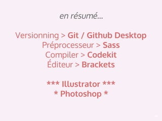 59
en résumé…
Versionning > Git / Github Desktop
Préprocesseur > Sass
Compiler > Codekit
Éditeur > Brackets
*** Illustrator ***
* Photoshop *
 