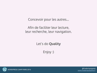 60
Concevoir pour les autres…
Afin de faciliter leur lecture,
leur recherche, leur navigation.
Let’s do Quality
Enjoy :)
60WORDPRESS CAMP PARIS 2016
@frederiquegame
www.frederiquegame.fr
 