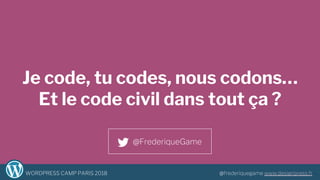 1WORDPRESS CAMP PARIS 2018 @frederiquegame www.designpress.fr
Je code, tu codes, nous codons…
Et le code civil dans tout ça ?
@FrederiqueGame
 