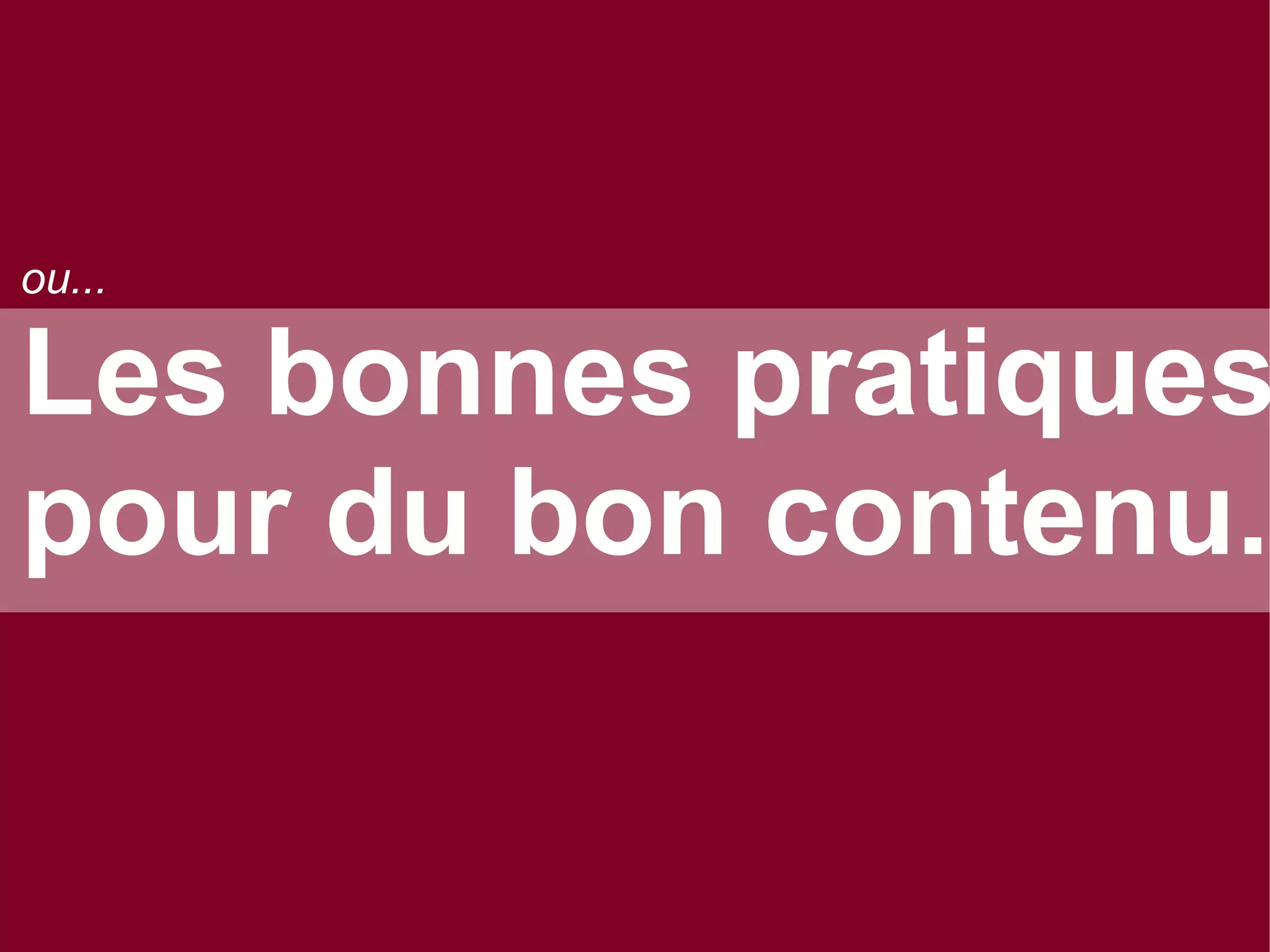 ou...

Les bonnes pratiques
pour du bon contenu.

 