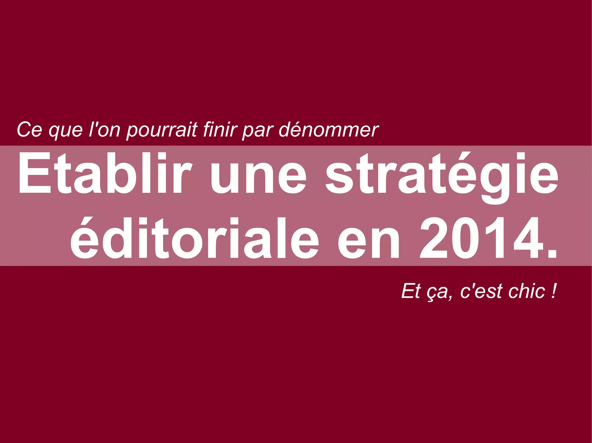 Ce que l'on pourrait finir par dénommer

Etablir une stratégie
éditoriale en 2014.
Et ça, c'est chic !

 