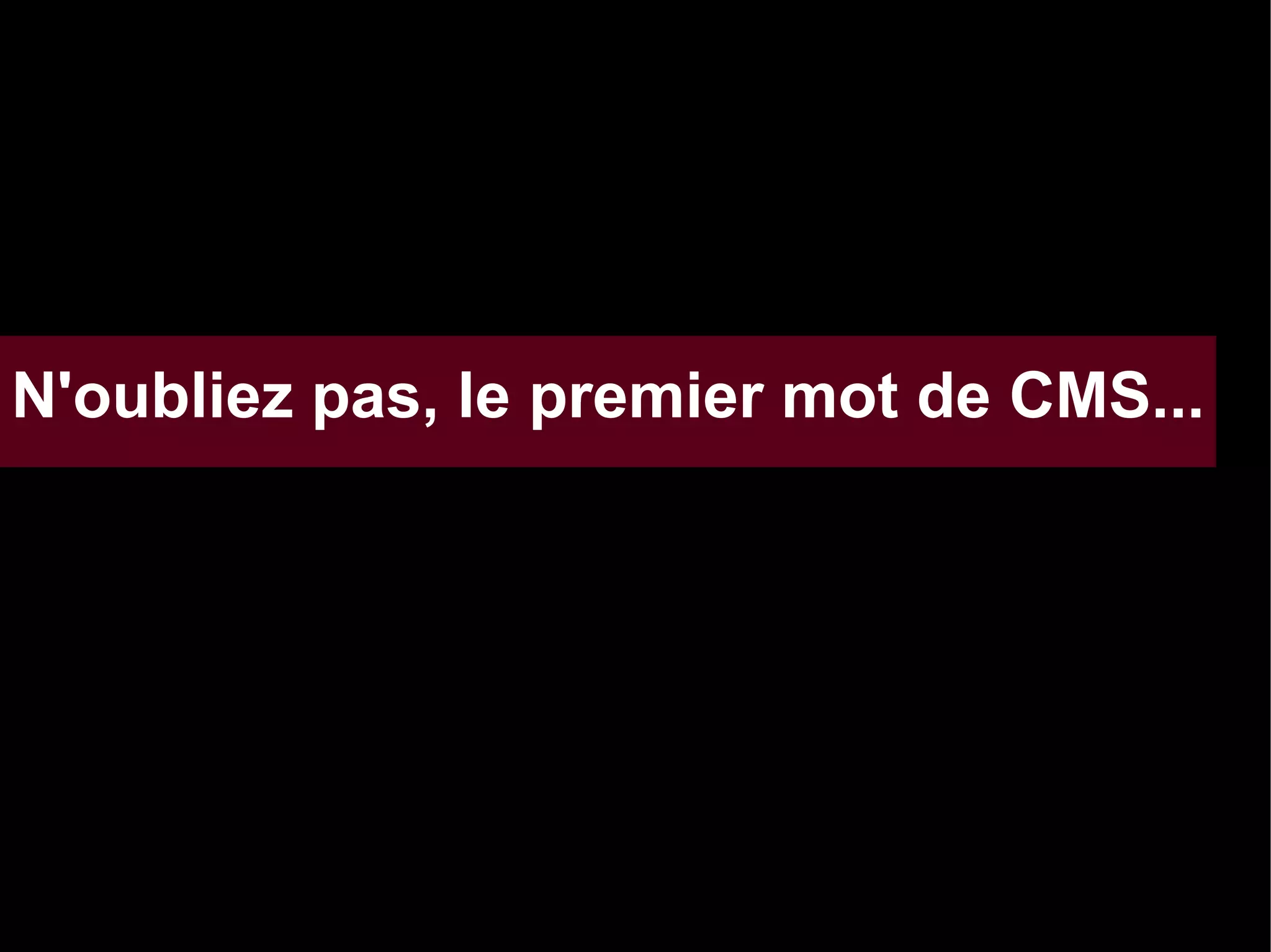N'oubliez pas, le premier mot de CMS...

 