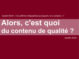 <public think= « Ca suffit les infographies qui piquent, on a compris » >

Alors, c'est quoi
du contenu de qualité ?
</public think>

 