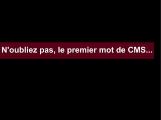N'oubliez pas, le premier mot de CMS...

 