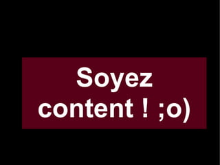 Soyez
content ! ;o)

 