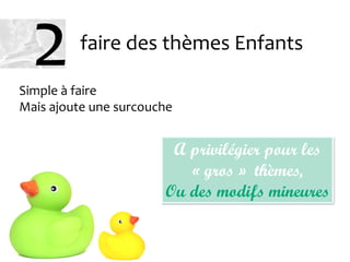 faire des thèmes Enfants
Simple à faire
Mais ajoute une surcouche
A privilégier pour les
« gros » thèmes,
Ou des modifs mineures
2
 