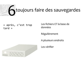 toujours faire des sauvegardes
Les fichiers ET la base de
données
Régulièrement
A plusieurs endroits
Les vérifier
« après, c’est trop
tard »
6
 
