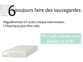 Régulièrement ET avant chaque intervention.
L’historique peut être utile.
Des outils existent pour
faciliter la tâche
toujours faire des sauvegardes
6
 