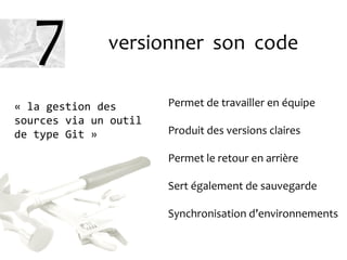 versionner son code
Permet de travailler en équipe
Produit des versions claires
Permet le retour en arrière
Sert également de sauvegarde
Synchronisation d’environnements
« la gestion des
sources via un outil
de type Git »
7
 
