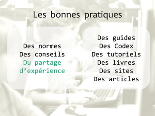 Les bonnes pratiques
Des normes
Des conseils
Du partage
d’expérience
Des guides
Des Codex
Des tutoriels
Des livres
Des sites
Des articles
 