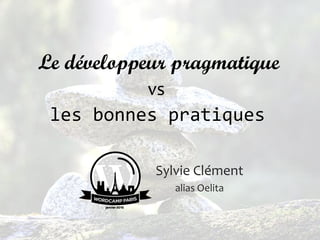 les bonnes pratiques
Sylvie Clément
alias Oelita
Le développeur pragmatique
vs
 
