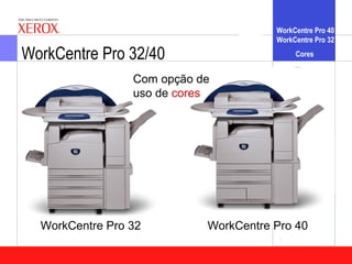 WorkCentre Pro 40
                                       WorkCentre Pro 32

WorkCentre Pro 32/40                        Cores


                 Com opção de
                 uso de cores




  WorkCentre Pro 32         WorkCentre Pro 40
 