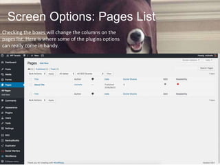 Screen Options: Pages List
Checking the boxes will change the columns on the
pages list. Here is where some of the plugins options
can really come in handy.
 