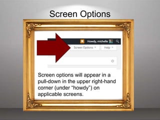 Screen Options
Screen options will appear in a
pull-down in the upper right-hand
corner (under “howdy”) on
applicable screens.
 