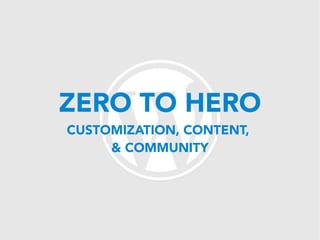 ZERO TO HERO
CUSTOMIZATION, CONTENT,
     & COMMUNITY
 
