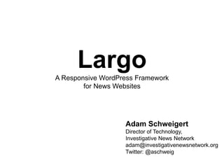 LargoA Responsive WordPress Framework
for News Websites
Adam Schweigert
Director of Technology,
Investigative News Network
adam@investigativenewsnetwork.org
Twitter: @aschweig
 