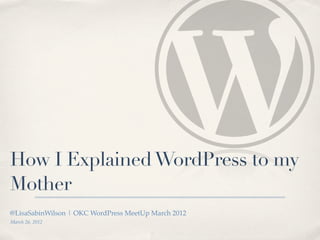 How I Explained WordPress to my
Mother
@LisaSabinWilson | OKC WordPress MeetUp March 2012
March 26, 2012
 