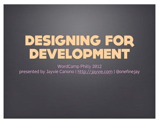 DESIGNING FOR
  DEVELOPMENT
                   WordCamp Philly 2012
presented by Jayvie Canono | http://jayvie.com | @onefinejay
 