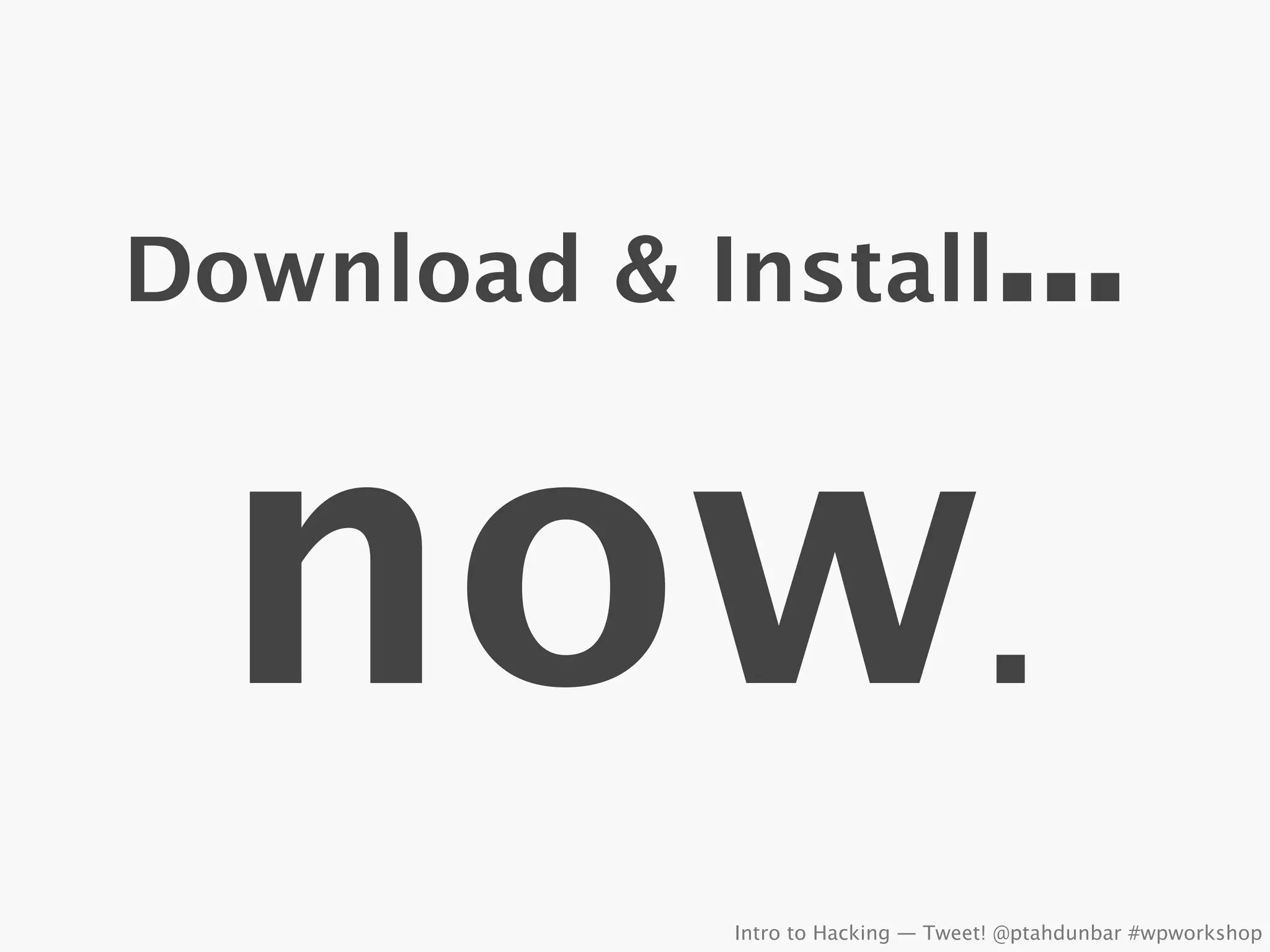 Download & Install                  ...

 now.
            Intro to Hacking — Tweet! @ptahdunbar #wpworkshop
 