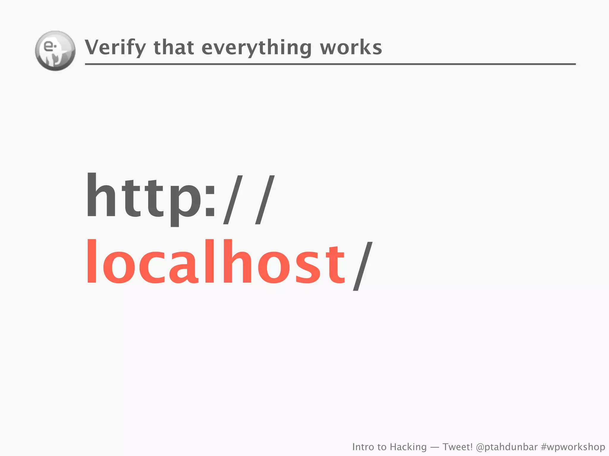 Verify that everything works




http://
localhost/

                         Intro to Hacking — Tweet! @ptahdunbar #wpworkshop
 