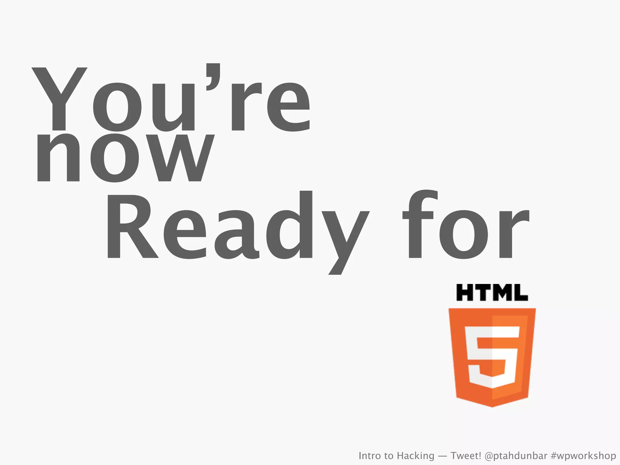 You’re
now
 Ready for

      Intro to Hacking — Tweet! @ptahdunbar #wpworkshop
 