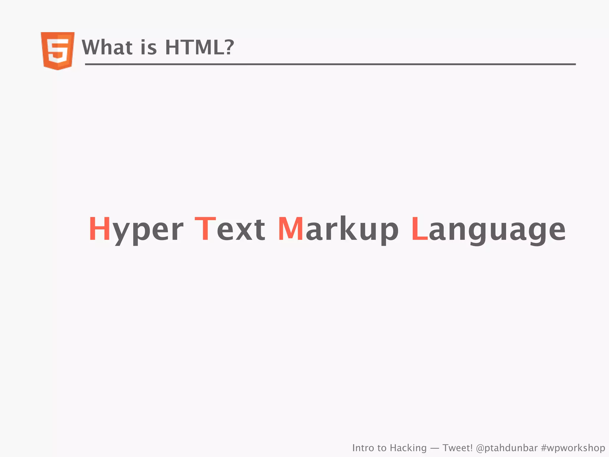 What is HTML?




Hyper Text Markup Language




                Intro to Hacking — Tweet! @ptahdunbar #wpworkshop
 