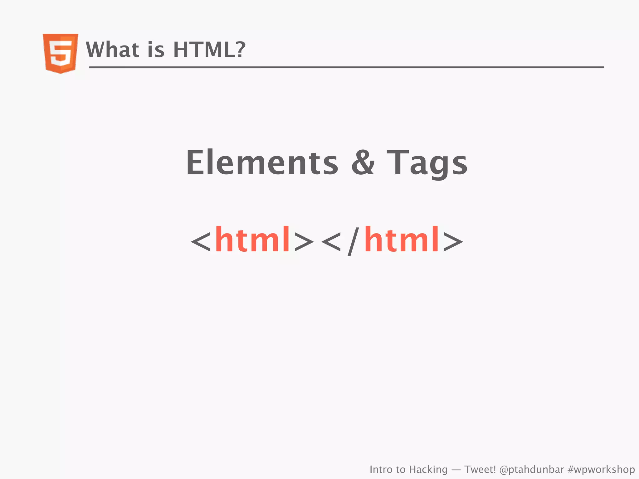 What is HTML?




        Elements & Tags

        <html></html>




                 Intro to Hacking — Tweet! @ptahdunbar #wpworkshop
 