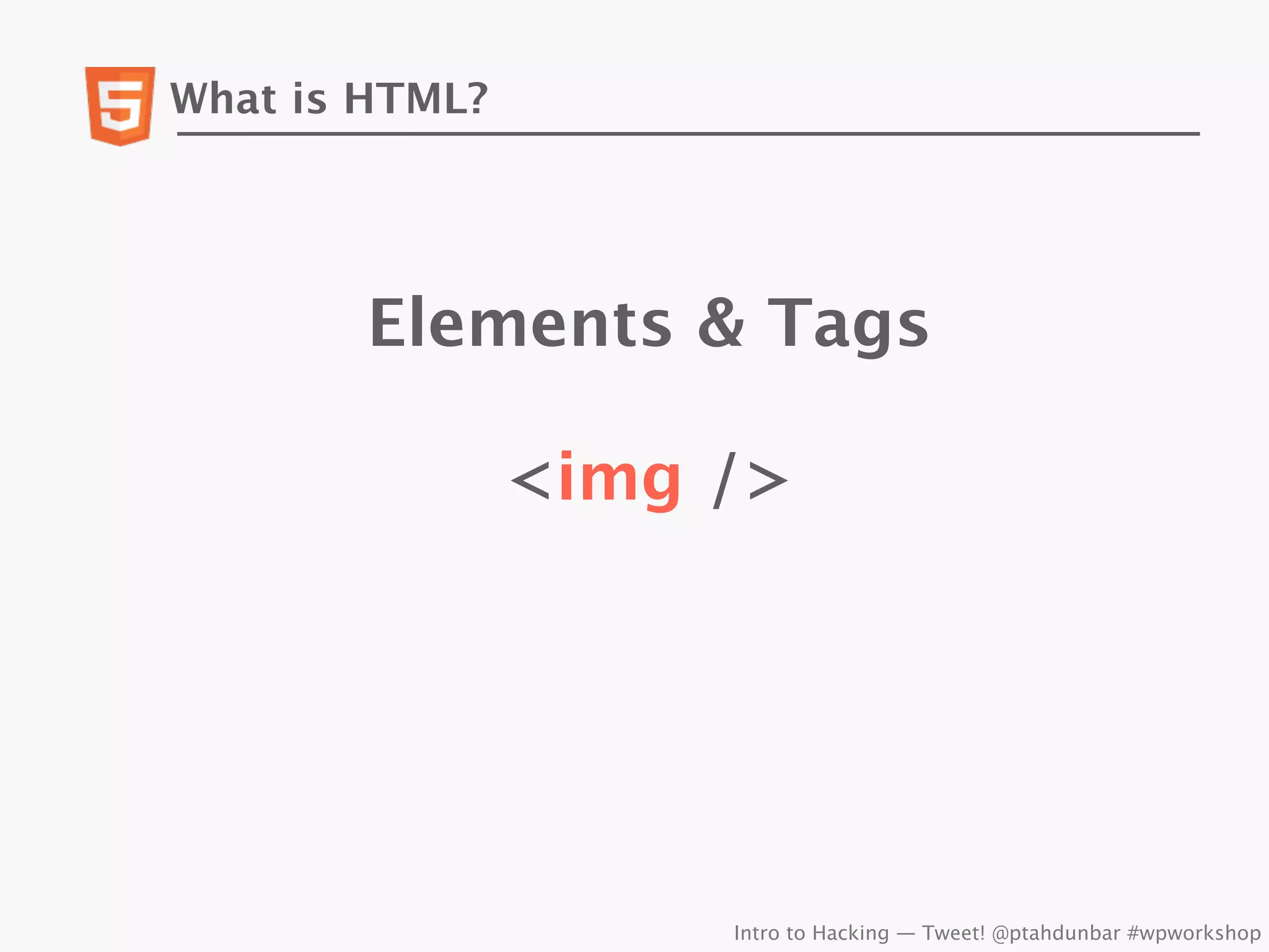 What is HTML?




        Elements & Tags

                <img />




                     Intro to Hacking — Tweet! @ptahdunbar #wpworkshop
 