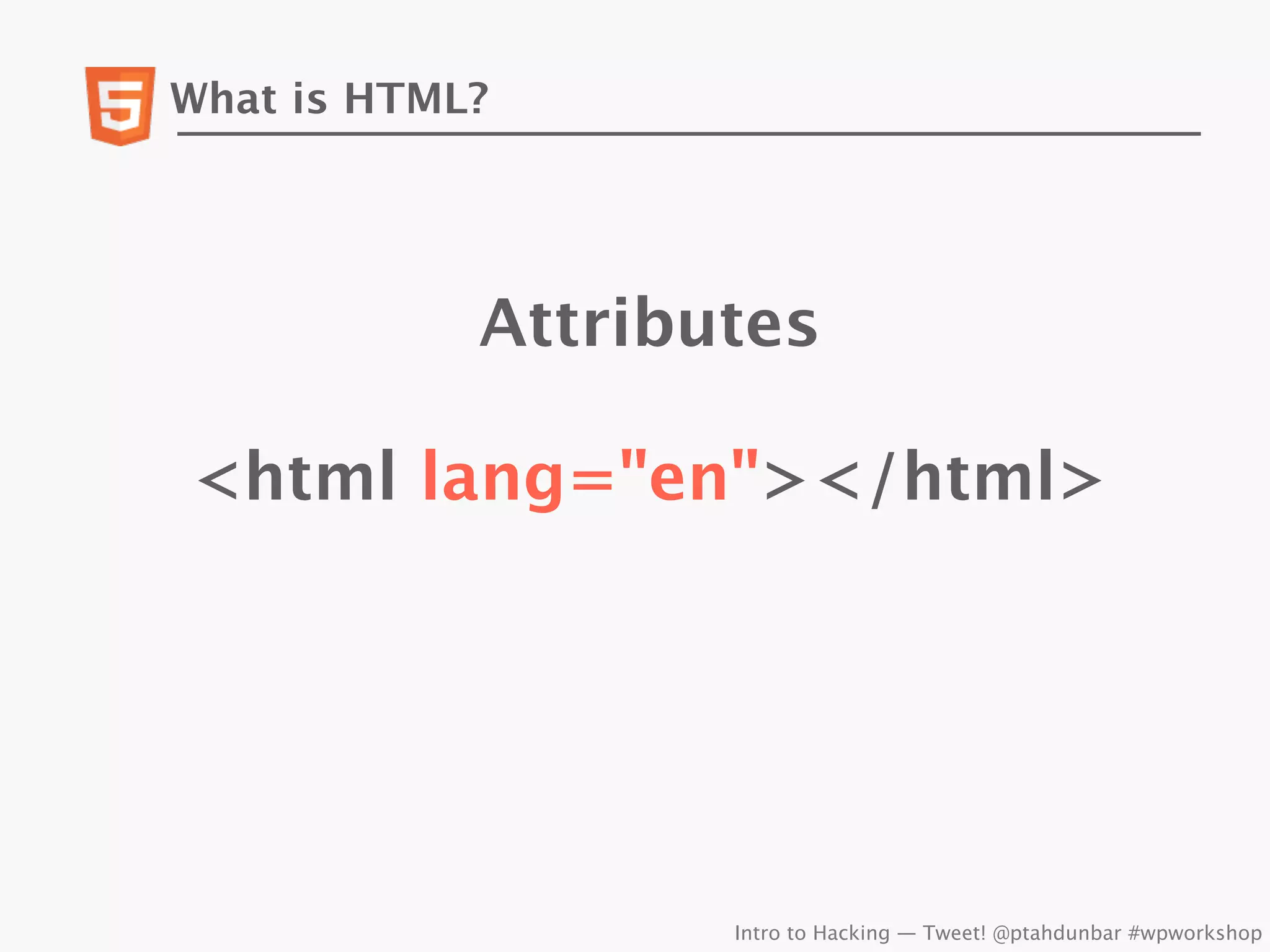 What is HTML?




            Attributes

<html lang="en"></html>




                   Intro to Hacking — Tweet! @ptahdunbar #wpworkshop
 