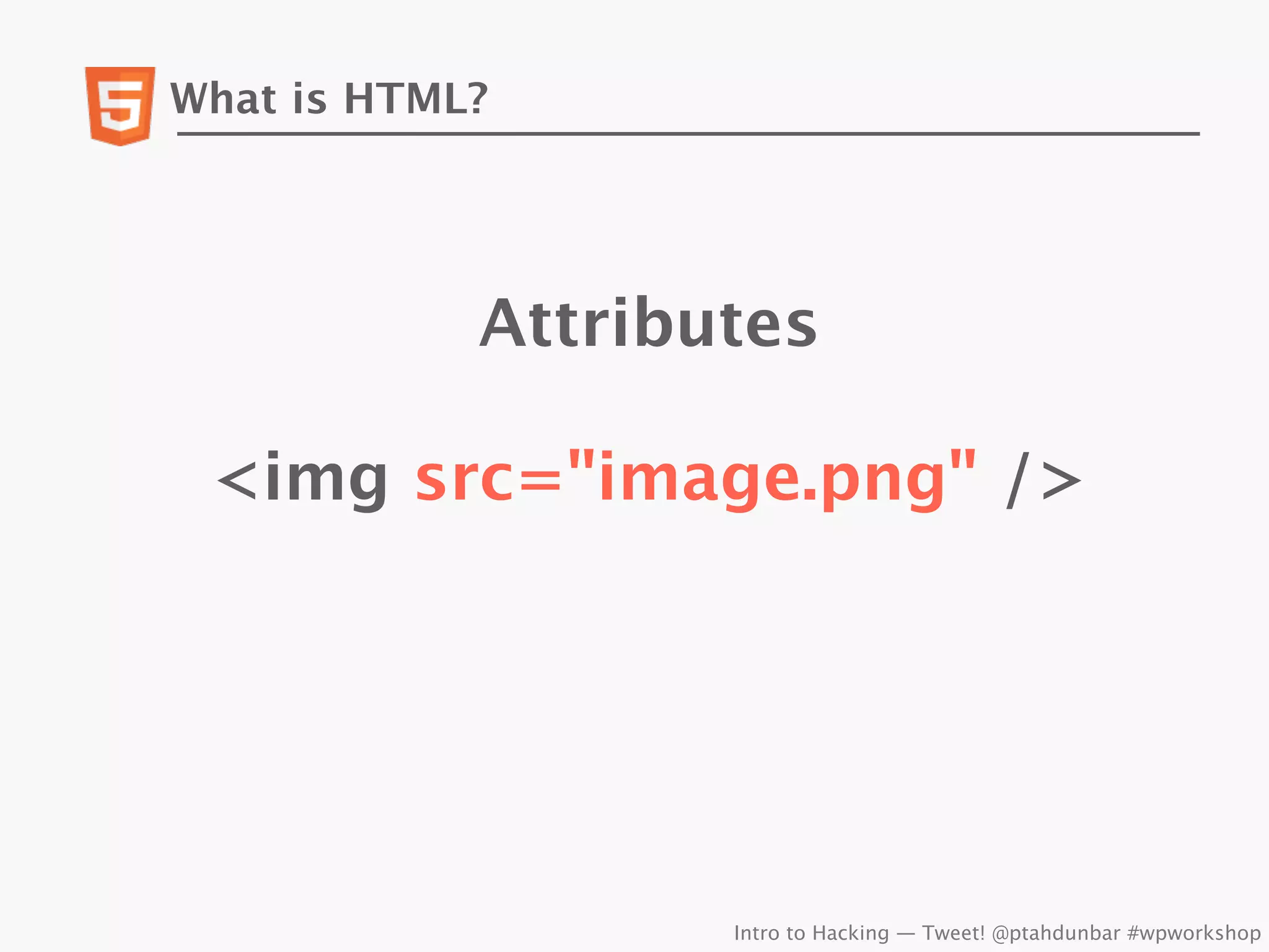 What is HTML?




            Attributes

 <img src="image.png" />




                   Intro to Hacking — Tweet! @ptahdunbar #wpworkshop
 