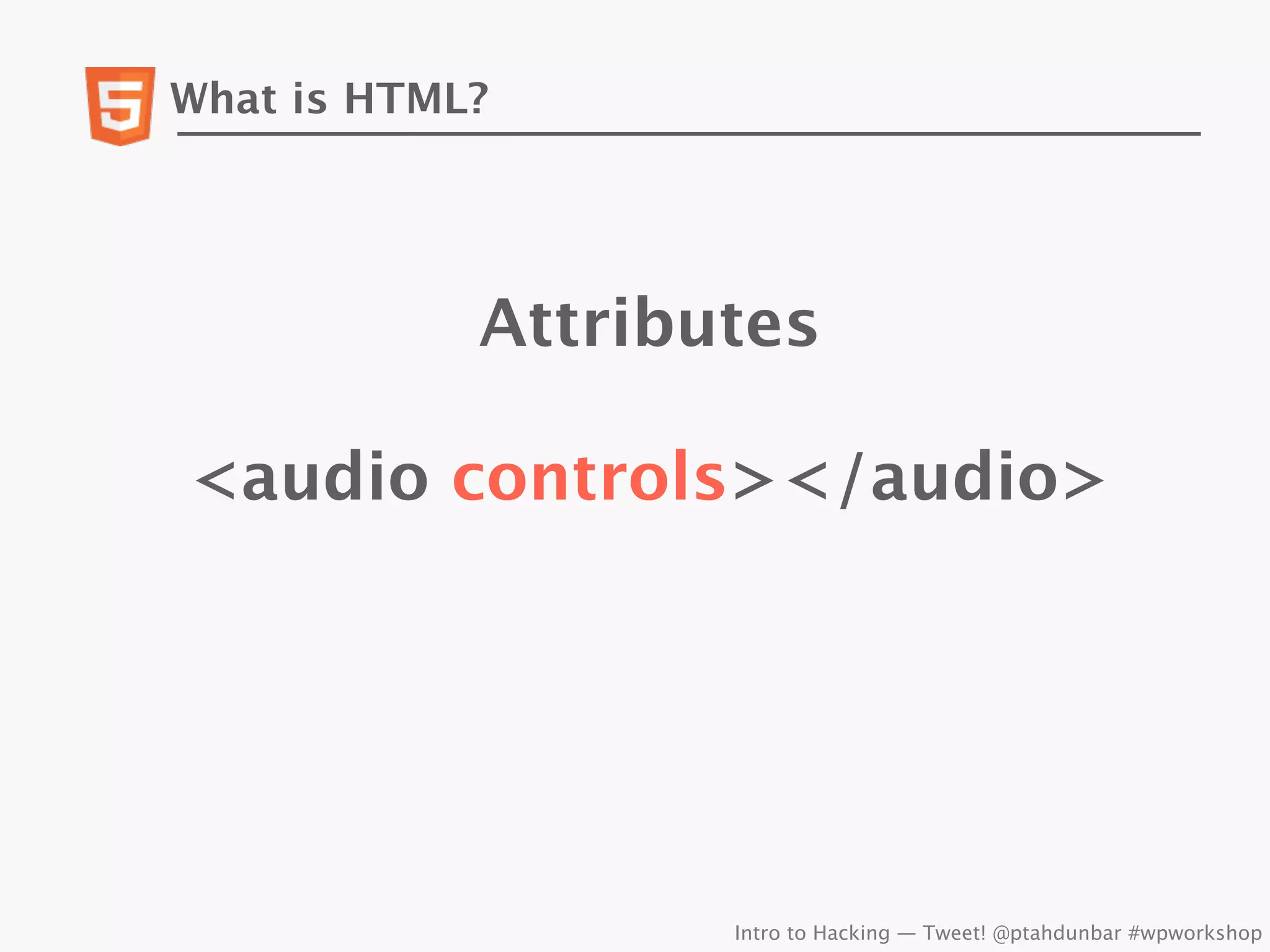 What is HTML?




            Attributes

<audio controls></audio>




                   Intro to Hacking — Tweet! @ptahdunbar #wpworkshop
 