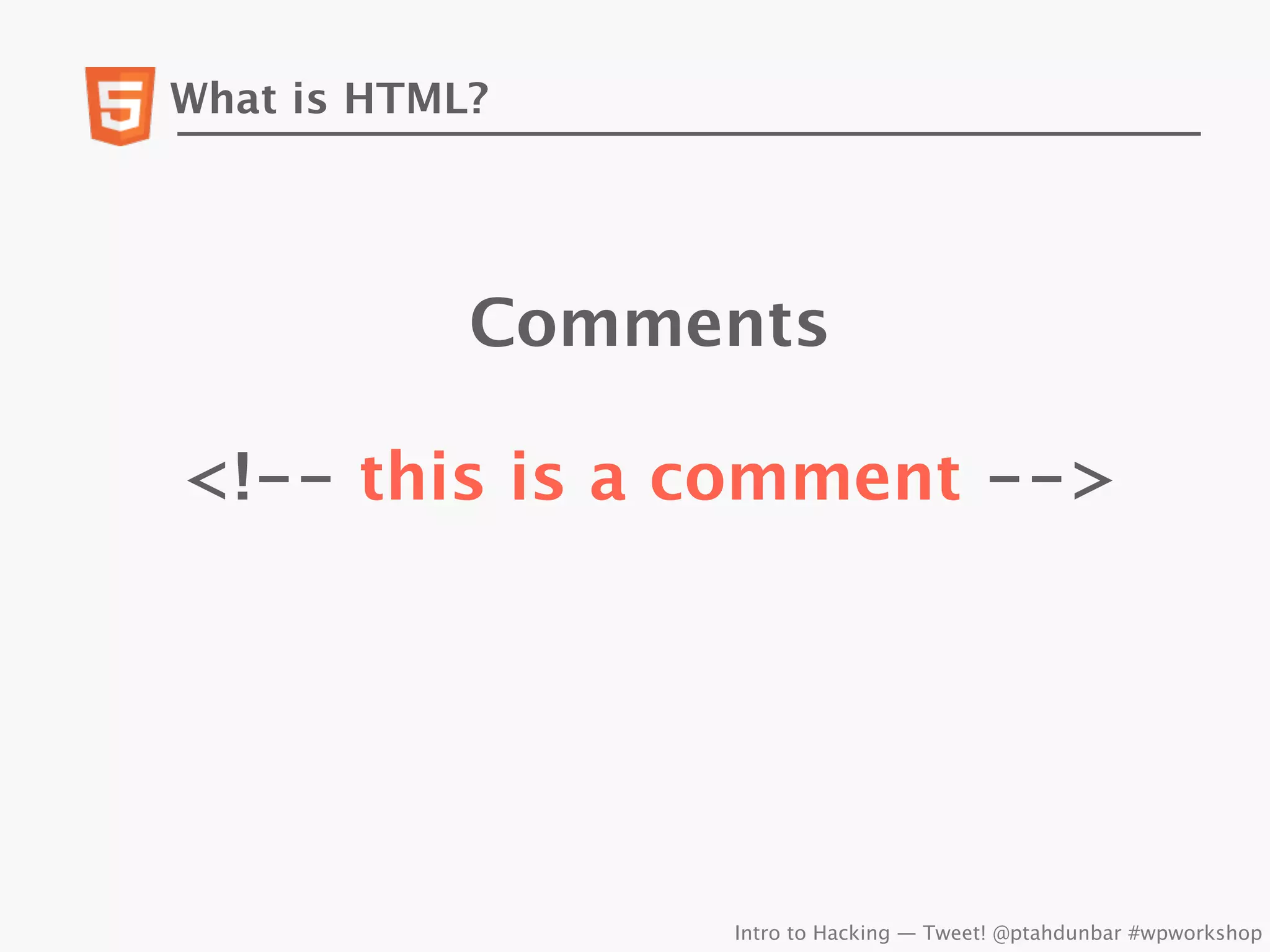 What is HTML?




            Comments

<!-- this is a comment -->




                 Intro to Hacking — Tweet! @ptahdunbar #wpworkshop
 