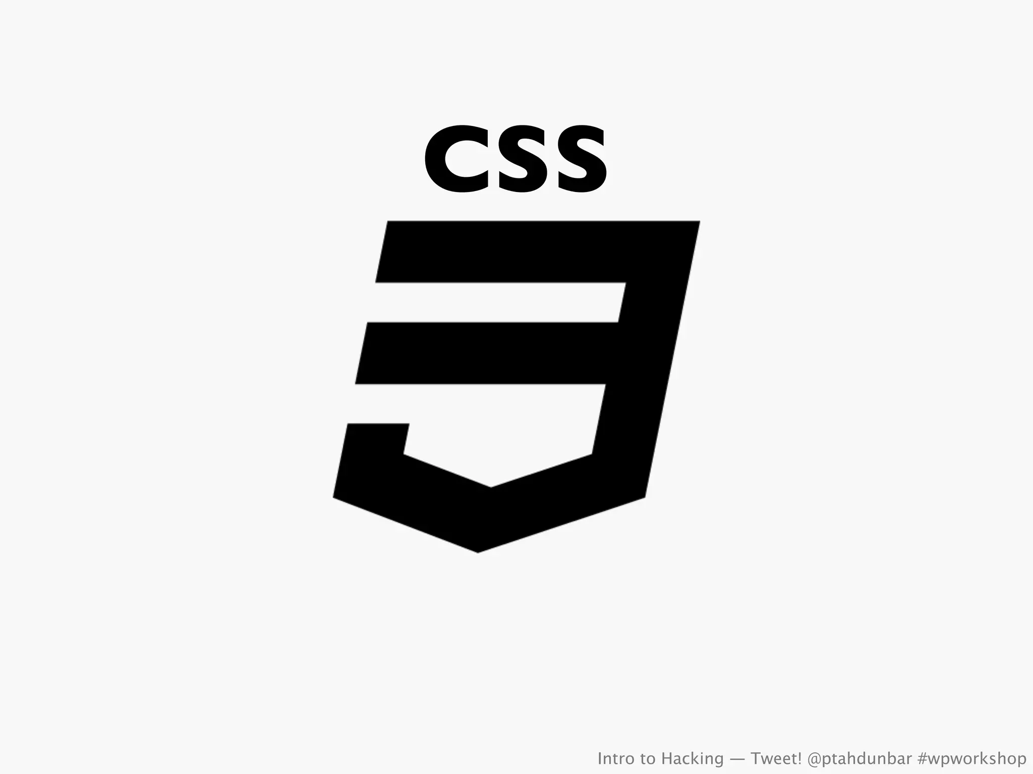 CSS




  Intro to Hacking — Tweet! @ptahdunbar #wpworkshop
 