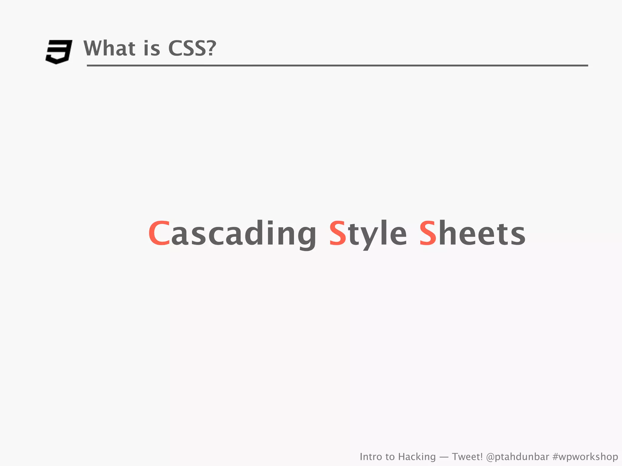 What is CSS?




     Cascading Style Sheets




                 Intro to Hacking — Tweet! @ptahdunbar #wpworkshop
 